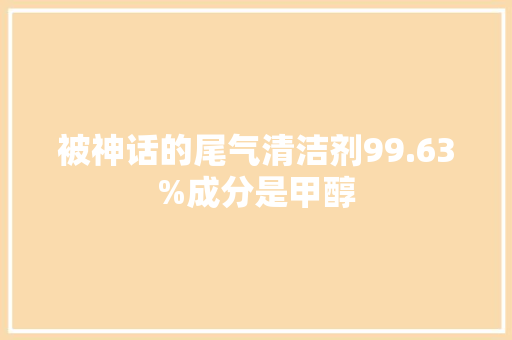 被神话的尾气清洁剂99.63%成分是甲醇