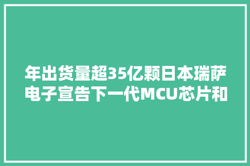 年出货量超35亿颗日本瑞萨电子宣告下一代MCU芯片和路线图｜直击·2023进博会