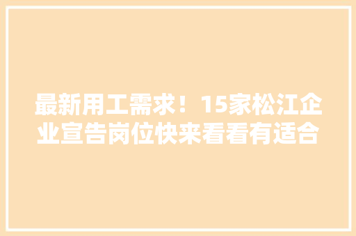 最新用工需求！15家松江企业宣告岗位快来看看有适合你的吗？