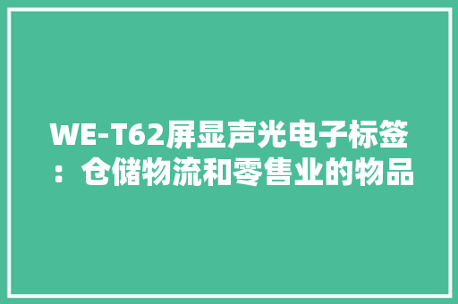 WE-T62屏显声光电子标签：仓储物流和零售业的物品治懂得决筹划