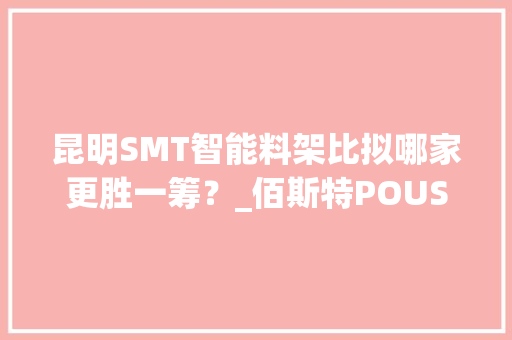 昆明SMT智能料架比拟哪家更胜一筹？_佰斯特POUSTO