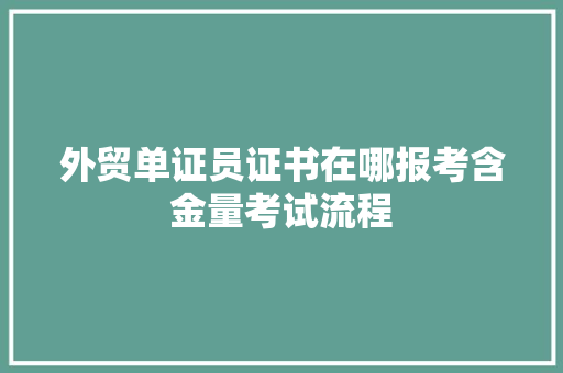外贸单证员证书在哪报考含金量考试流程