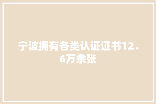 宁波拥有各类认证证书12．6万余张