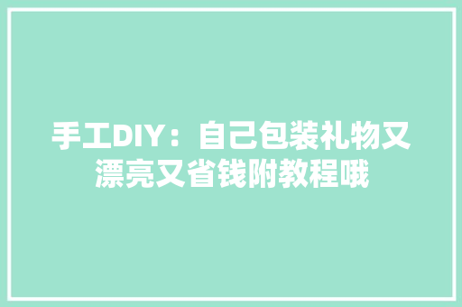 手工DIY：自己包装礼物又漂亮又省钱附教程哦