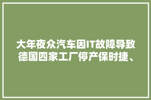 大年夜众汽车因IT故障导致德国四家工厂停产保时捷、奥迪受影响