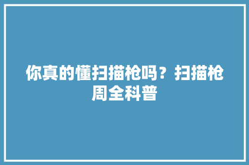 你真的懂扫描枪吗？扫描枪周全科普