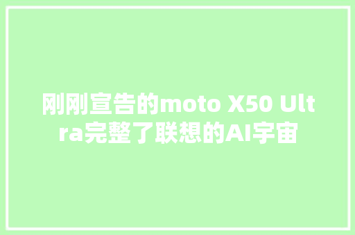 刚刚宣告的moto X50 Ultra完整了联想的AI宇宙