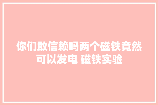 你们敢信赖吗两个磁铁竟然可以发电 磁铁实验