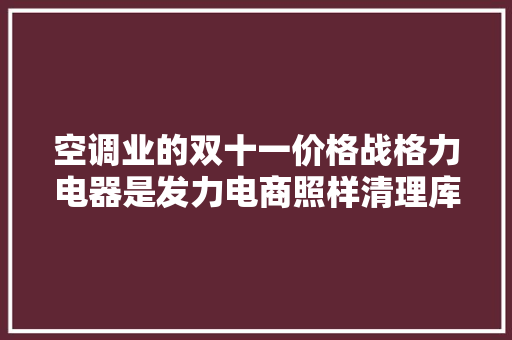 空调业的双十一价格战格力电器是发力电商照样清理库存？