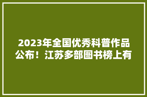 2023年全国优秀科普作品公布！江苏多部图书榜上有名