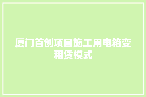 厦门首创项目施工用电箱变租赁模式