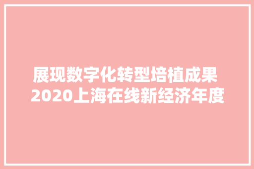 展现数字化转型培植成果 2020上海在线新经济年度人物评选结果揭晓