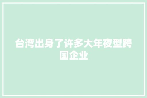 台湾出身了许多大年夜型跨国企业