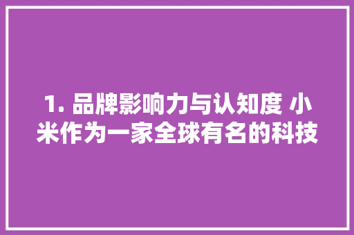 1. 品牌影响力与认知度 小米作为一家全球有名的科技公...