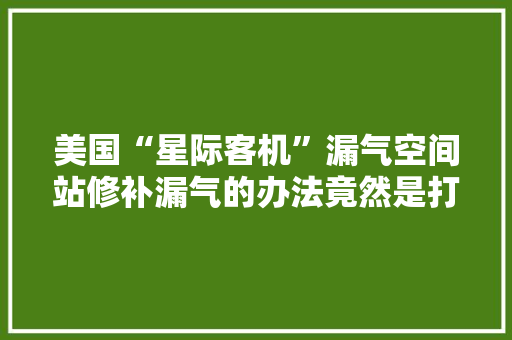 美国“星际客机”漏气空间站修补漏气的办法竟然是打胶带？