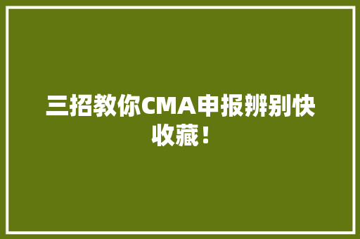 三招教你CMA申报辨别快收藏！