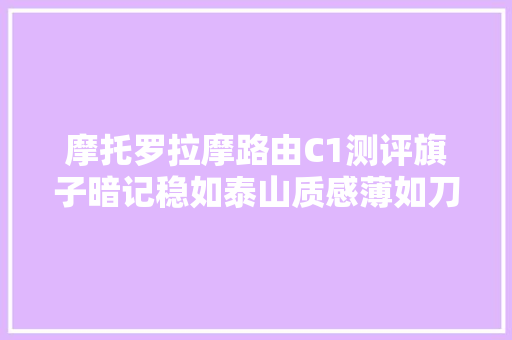 摩托罗拉摩路由C1测评旗子暗记稳如泰山质感薄如刀锋