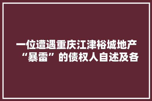 一位遭遇重庆江津裕城地产“暴雷”的债权人自述及各方的反馈来了