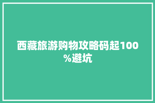 西藏旅游购物攻略码起100%避坑