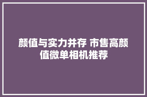 颜值与实力并存 市售高颜值微单相机推荐