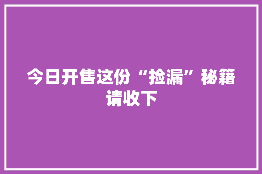 今日开售这份“捡漏”秘籍请收下