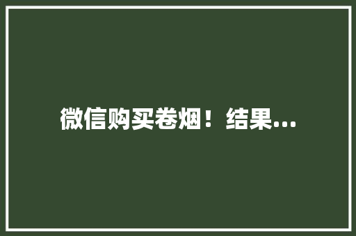 微信购买卷烟！结果…