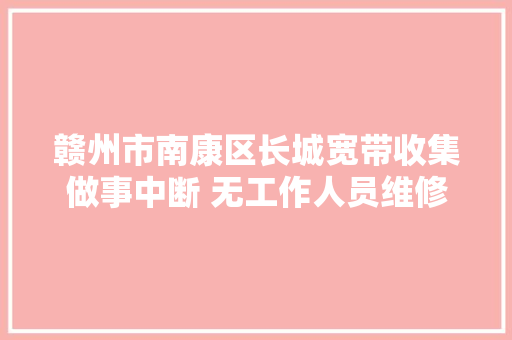赣州市南康区长城宽带收集做事中断 无工作人员维修处理