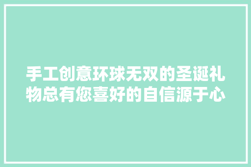 手工创意环球无双的圣诞礼物总有您喜好的自信源于心灵手巧