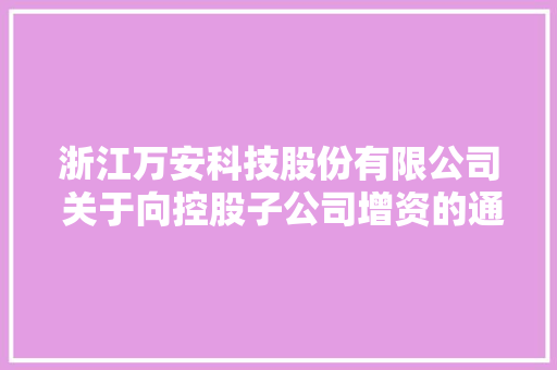 浙江万安科技股份有限公司 关于向控股子公司增资的通知书记