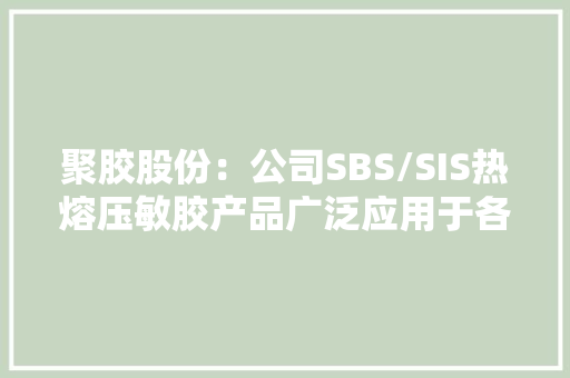 聚胶股份：公司SBS/SIS热熔压敏胶产品广泛应用于各类卫材领域全球市场份额增长空间巨大