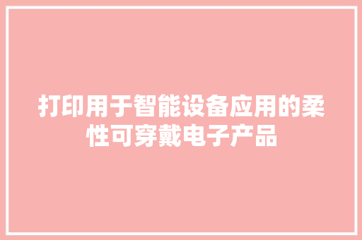 打印用于智能设备应用的柔性可穿戴电子产品