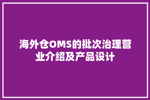海外仓OMS的批次治理营业介绍及产品设计