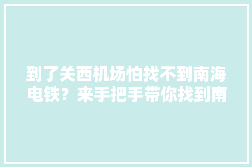 到了关西机场怕找不到南海电铁？来手把手带你找到南海电铁