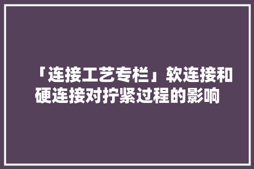 「连接工艺专栏」软连接和硬连接对拧紧过程的影响