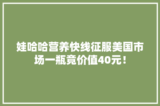 娃哈哈营养快线征服美国市场一瓶竟价值40元！