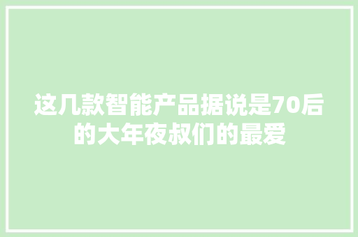这几款智能产品据说是70后的大年夜叔们的最爱