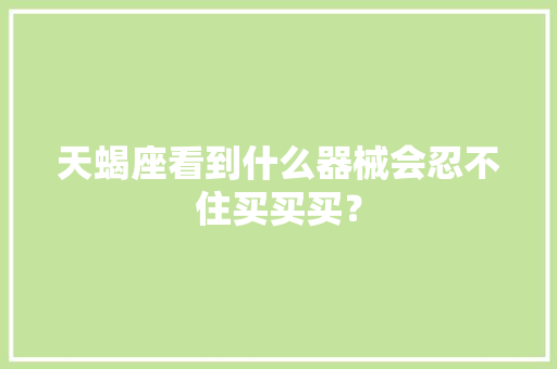 天蝎座看到什么器械会忍不住买买买？