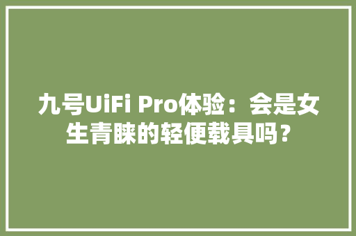 九号UiFi Pro体验：会是女生青睐的轻便载具吗？