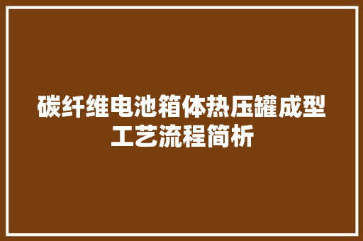 碳纤维电池箱体热压罐成型工艺流程简析