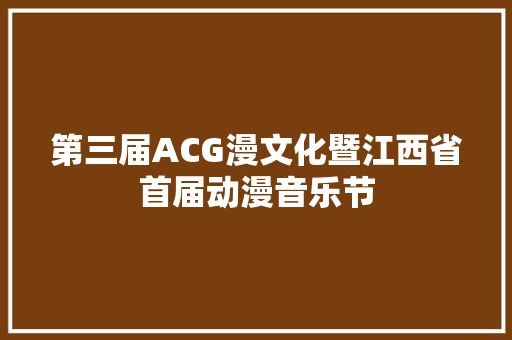 第三届ACG漫文化暨江西省首届动漫音乐节