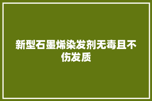 新型石墨烯染发剂无毒且不伤发质