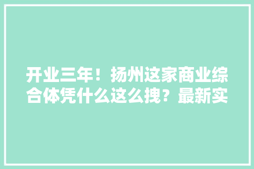 开业三年！扬州这家商业综合体凭什么这么拽？最新实探来了