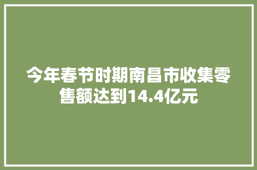 今年春节时期南昌市收集零售额达到14.4亿元