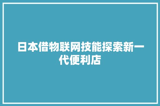 日本借物联网技能探索新一代便利店