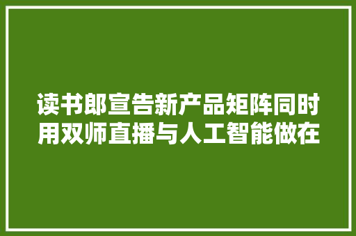 读书郎宣告新产品矩阵同时用双师直播与人工智能做在线教诲