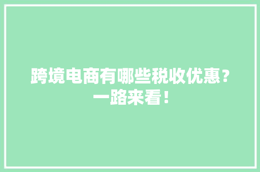 跨境电商有哪些税收优惠？一路来看！