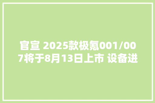 官宣 2025款极氪001/007将于8月13日上市 设备进级？
