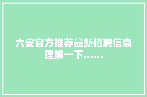 六安官方推荐最新招聘信息理解一下……