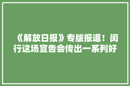 《解放日报》专版报道！闵行这场宣告会传出一系列好消息