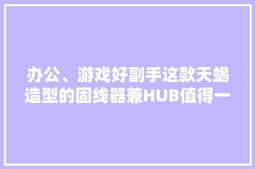 办公、游戏好副手这款天蝎造型的固线器兼HUB值得一看